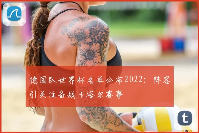 德国队世界杯名单公布2022:阵容引关注备战卡塔尔赛事