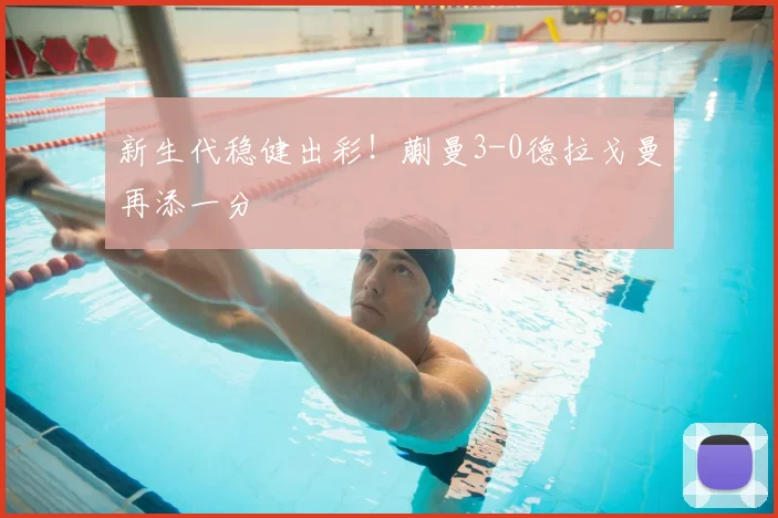 新生代稳健出彩!蒯曼3-0德拉戈曼再添一分
