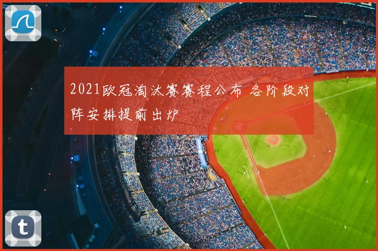 2021欧冠淘汰赛赛程公布 各阶段对阵安排提前出炉