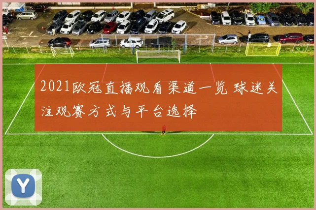 2021欧冠直播观看渠道一览 球迷关注观赛方式与平台选择