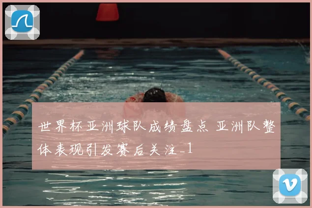 世界杯亚洲球队成绩盘点 亚洲队整体表现引发赛后关注_1