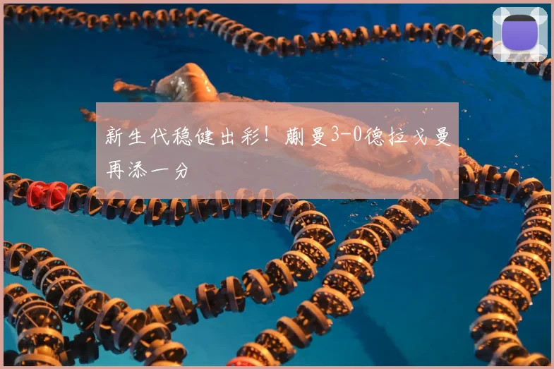 新生代稳健出彩!蒯曼3-0德拉戈曼再添一分