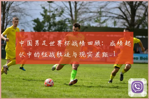 中国男足世界杯战绩回顾：成绩起伏中的征战轨迹与现实差距_1